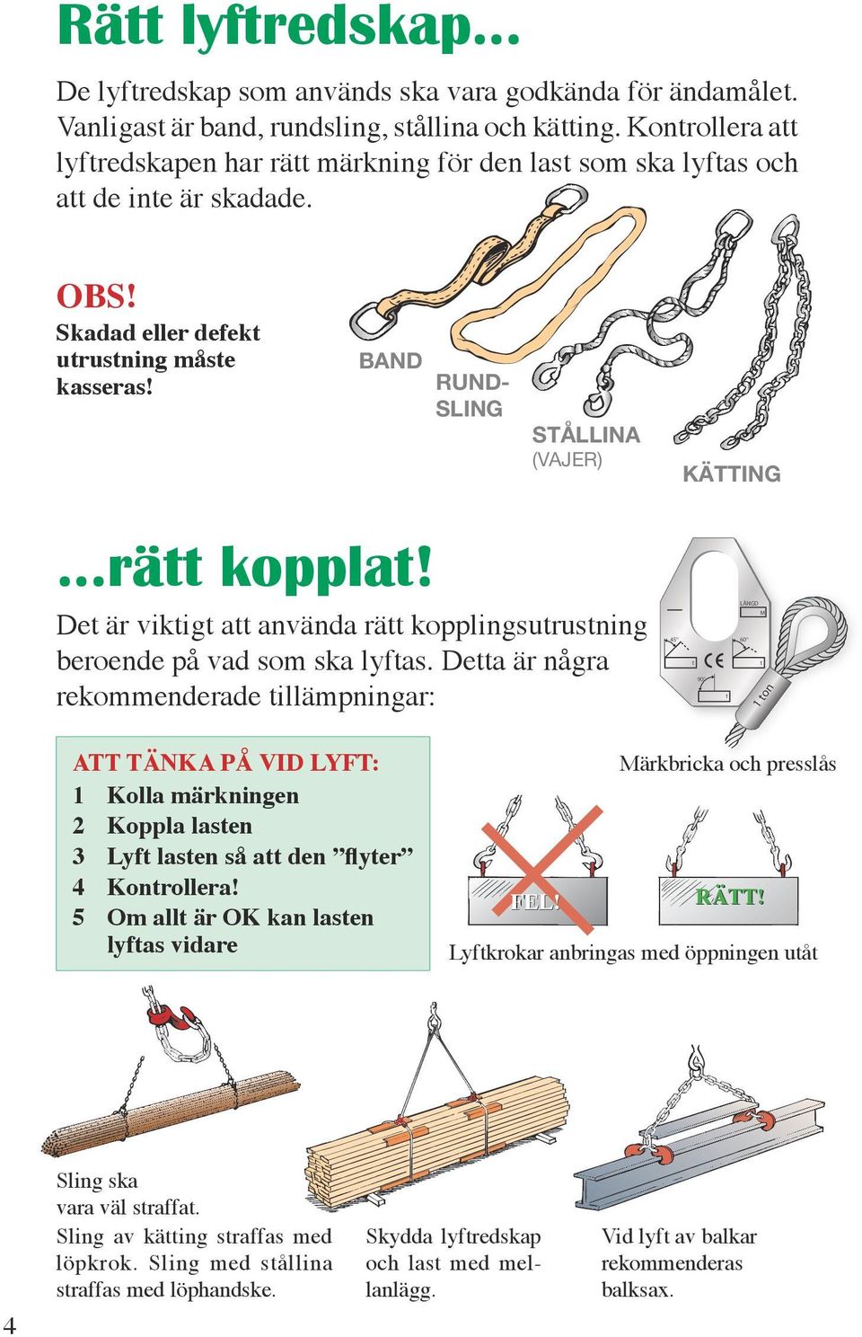 ..rätt kopplat! Det är viktigt att använda rätt kopplingsutrustning beroende på vad som ska lyftas.