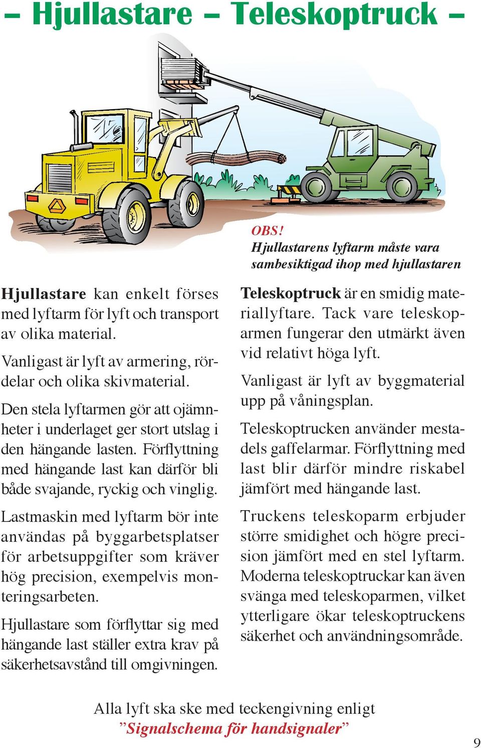 Lastmaskin med lyftarm bör inte användas på byggarbetsplatser för arbetsuppgifter som kräver hög precision, exempelvis monteringsarbeten.