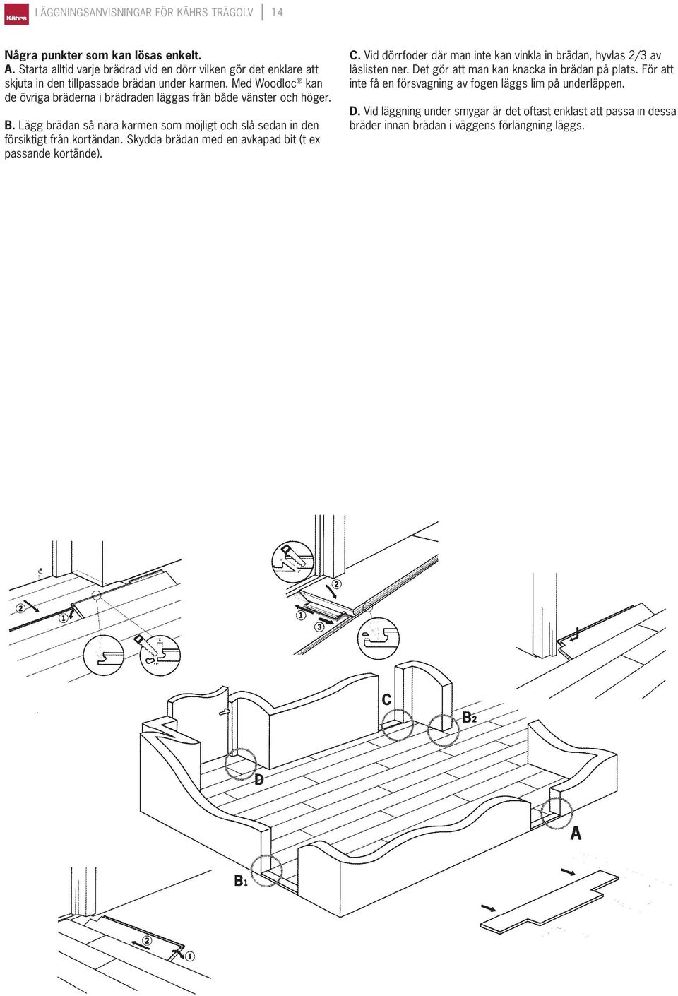 Med Woodloc kan de övriga bräderna i brädraden läggas från både vänster och höger. B. Lägg brädan så nära karmen som möjligt och slå sedan in den försiktigt från kortändan.