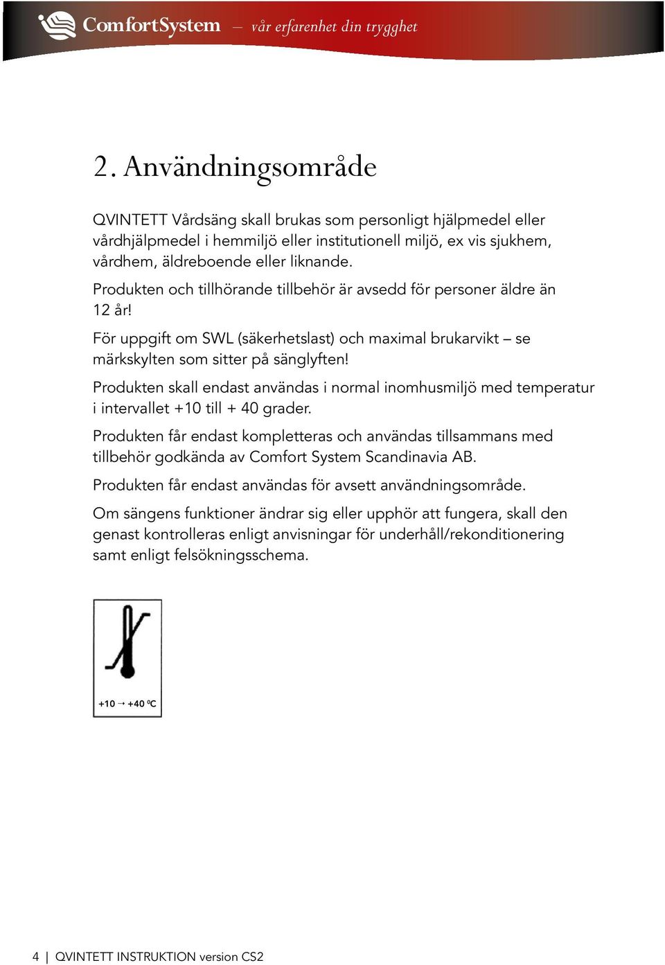 Produkten skall endast användas i normal inomhusmiljö med temperatur i intervallet +10 till + 40 grader.