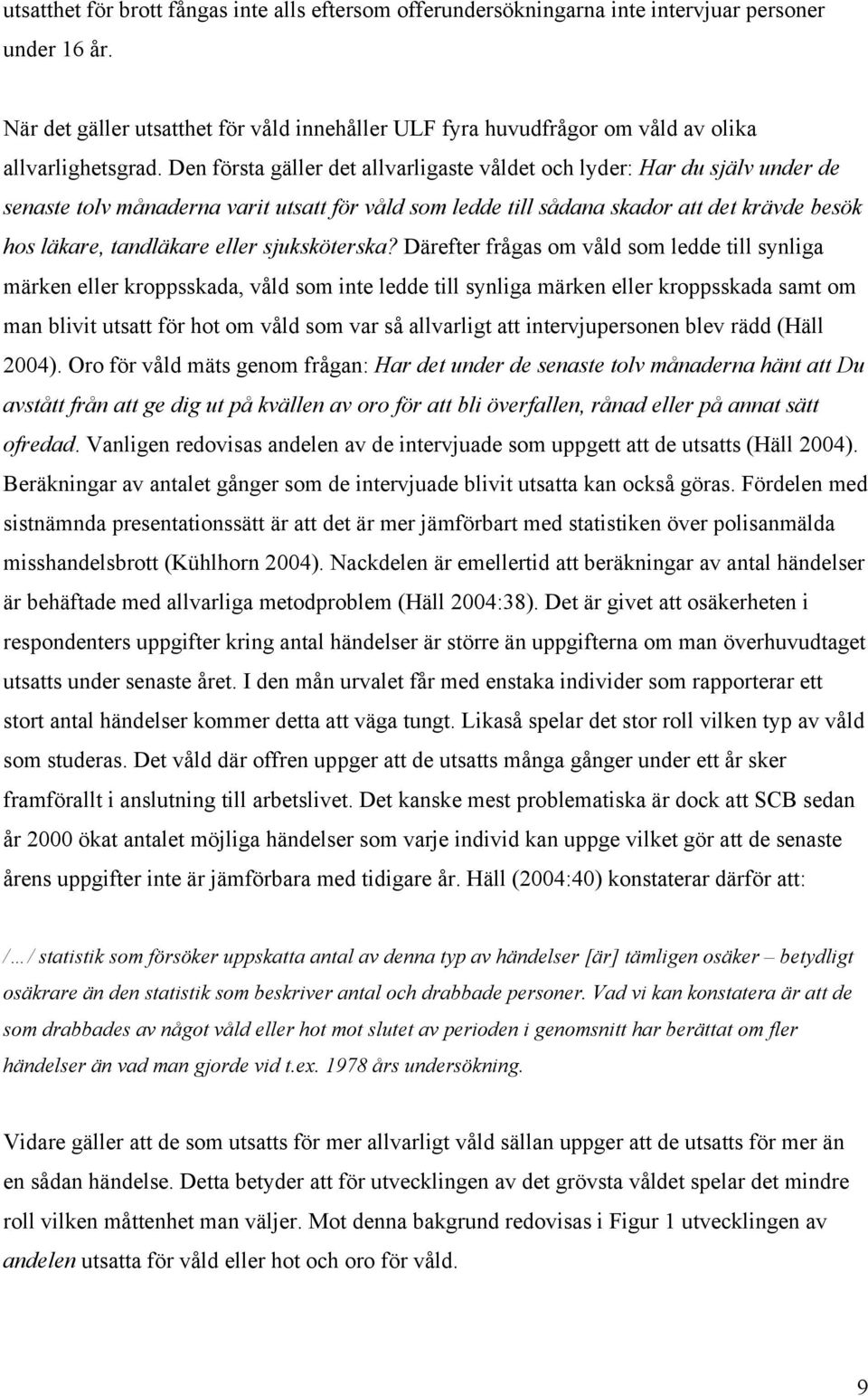 Den första gäller det allvarligaste våldet och lyder: Har du själv under de senaste tolv månaderna varit utsatt för våld som ledde till sådana skador att det krävde besök hos läkare, tandläkare eller