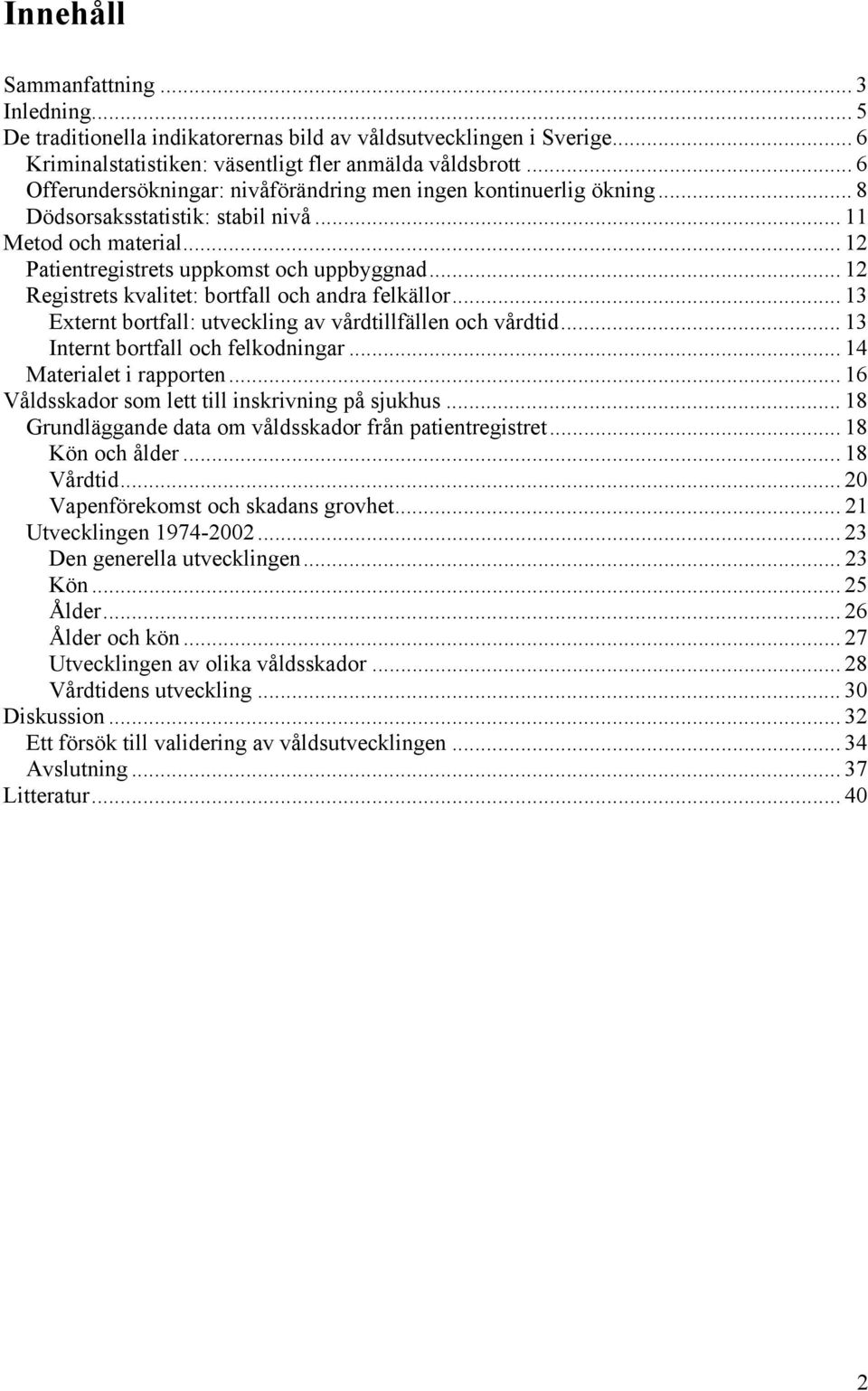 .. 12 Registrets kvalitet: bortfall och andra felkällor... 13 Externt bortfall: utveckling av vårdtillfällen och vårdtid... 13 Internt bortfall och felkodningar... 14 Materialet i rapporten.