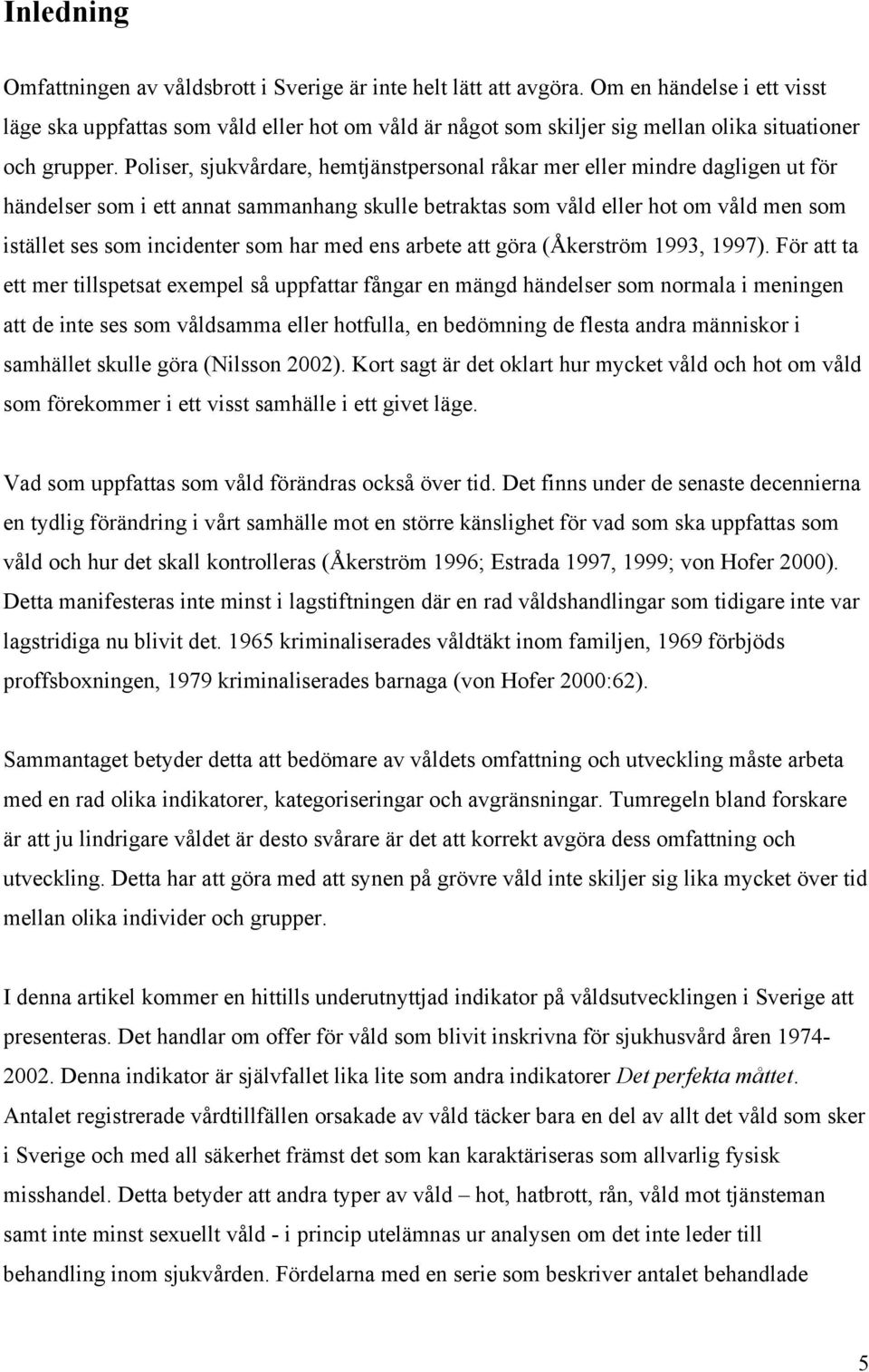 Poliser, sjukvårdare, hemtjänstpersonal råkar mer eller mindre dagligen ut för händelser som i ett annat sammanhang skulle betraktas som våld eller hot om våld men som istället ses som incidenter som