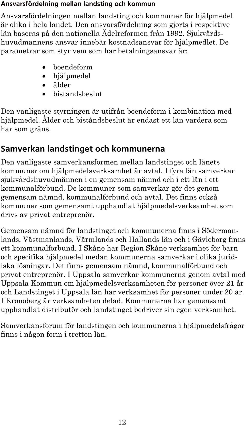 De parametrar som styr vem som har betalningsansvar är: boendeform hjälpmedel ålder biståndsbeslut Den vanligaste styrningen är utifrån boendeform i kombination med hjälpmedel.