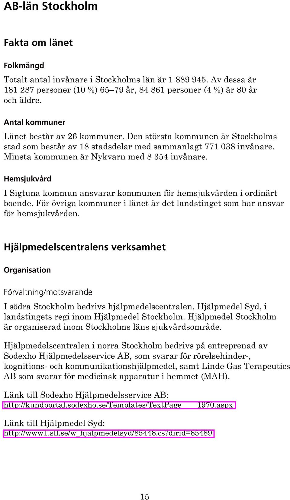 Hemsjukvård I Sigtuna kommun ansvarar kommunen för hemsjukvården i ordinärt boende. För övriga kommuner i länet är det landstinget som har ansvar för hemsjukvården.