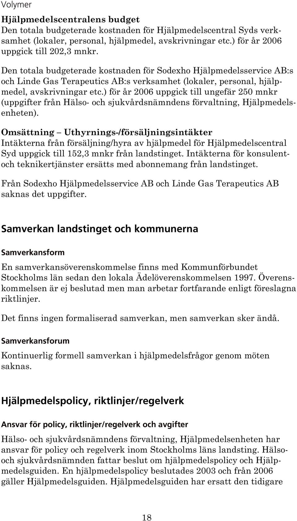 ) för år 2006 uppgick till ungefär 250 mnkr (uppgifter från Hälso- och sjukvårdsnämndens förvaltning, Hjälpmedelsenheten).