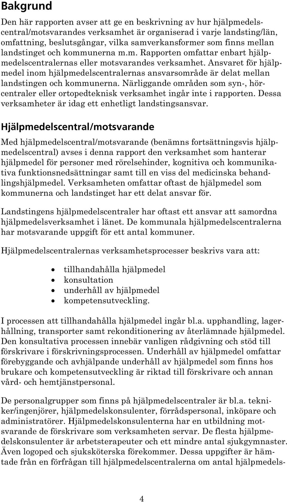 Ansvaret för hjälpmedel inom hjälpmedelscentralernas ansvarsområde är delat mellan landstingen och kommunerna.