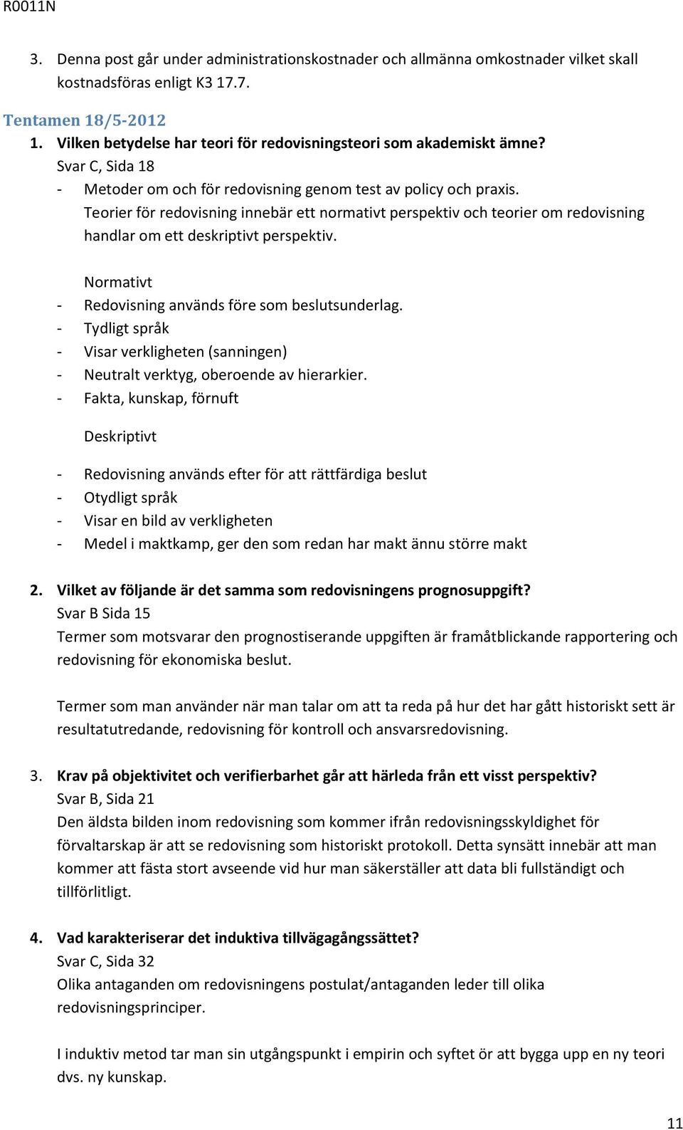 Teorier för redovisning innebär ett normativt perspektiv och teorier om redovisning handlar om ett deskriptivt perspektiv. Normativt - Redovisning används före som beslutsunderlag.