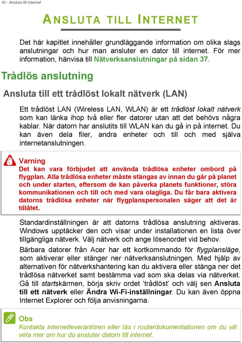 Trådlös anslutning Ansluta till ett trådlöst lokalt nätverk (LAN) Ett trådlöst LAN (Wireless LAN, WLAN) är ett trådlöst lokalt nätverk som kan länka ihop två eller fler datorer utan att det behövs