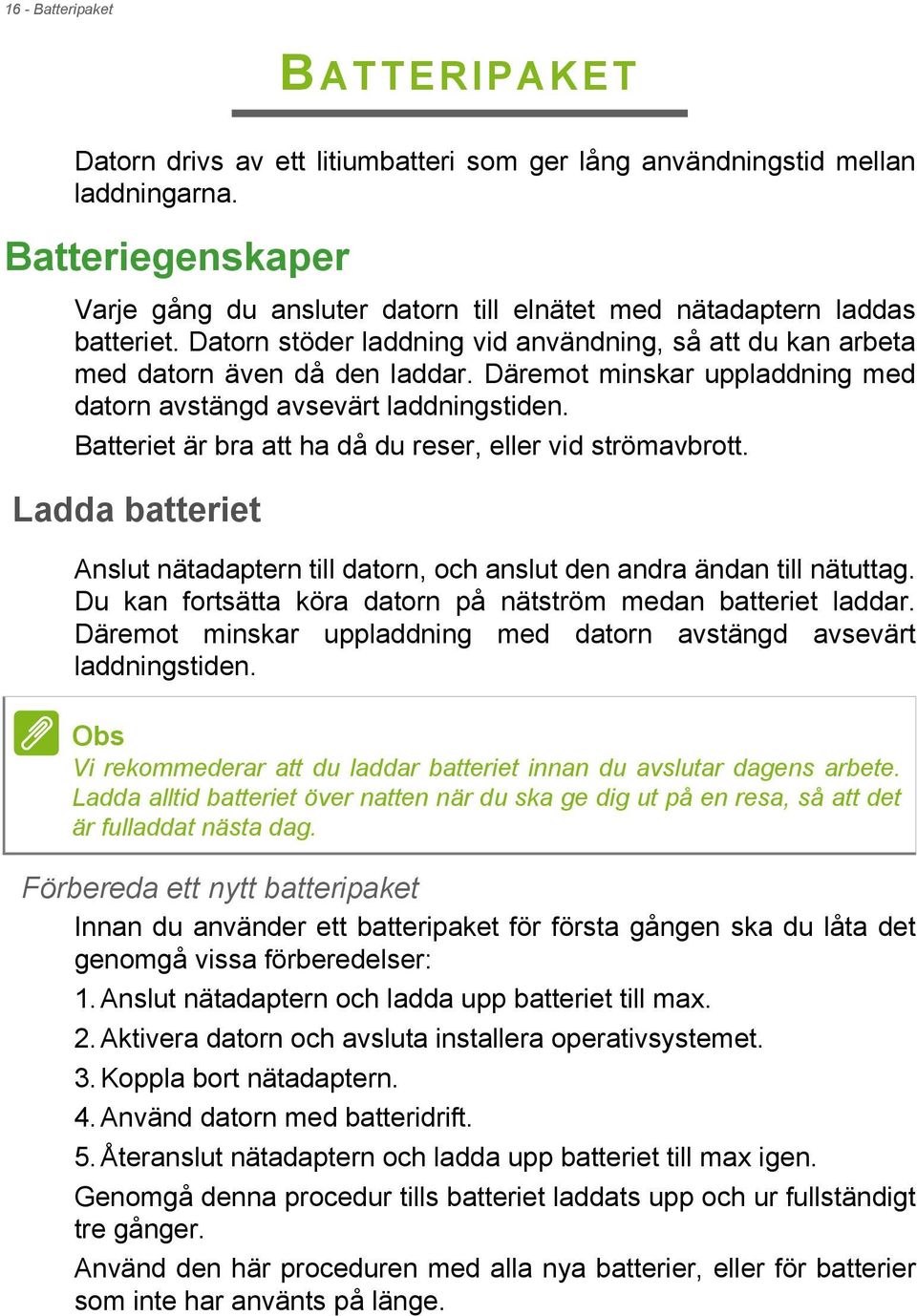 Däremot minskar uppladdning med datorn avstängd avsevärt laddningstiden. Batteriet är bra att ha då du reser, eller vid strömavbrott.