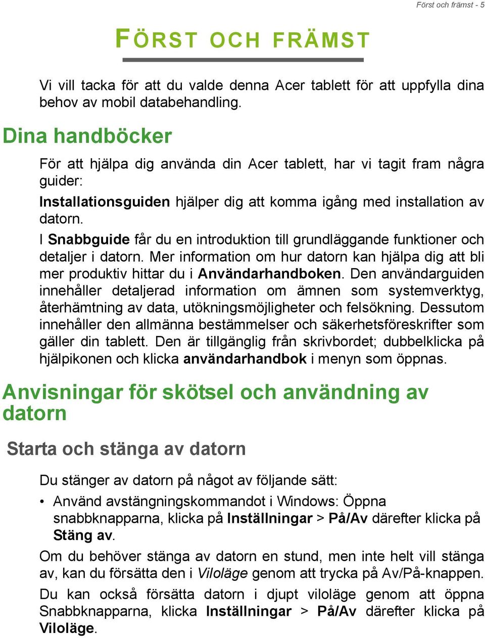 I Snabbguide får du en introduktion till grundläggande funktioner och detaljer i datorn. Mer information om hur datorn kan hjälpa dig att bli mer produktiv hittar du i Användarhandboken.