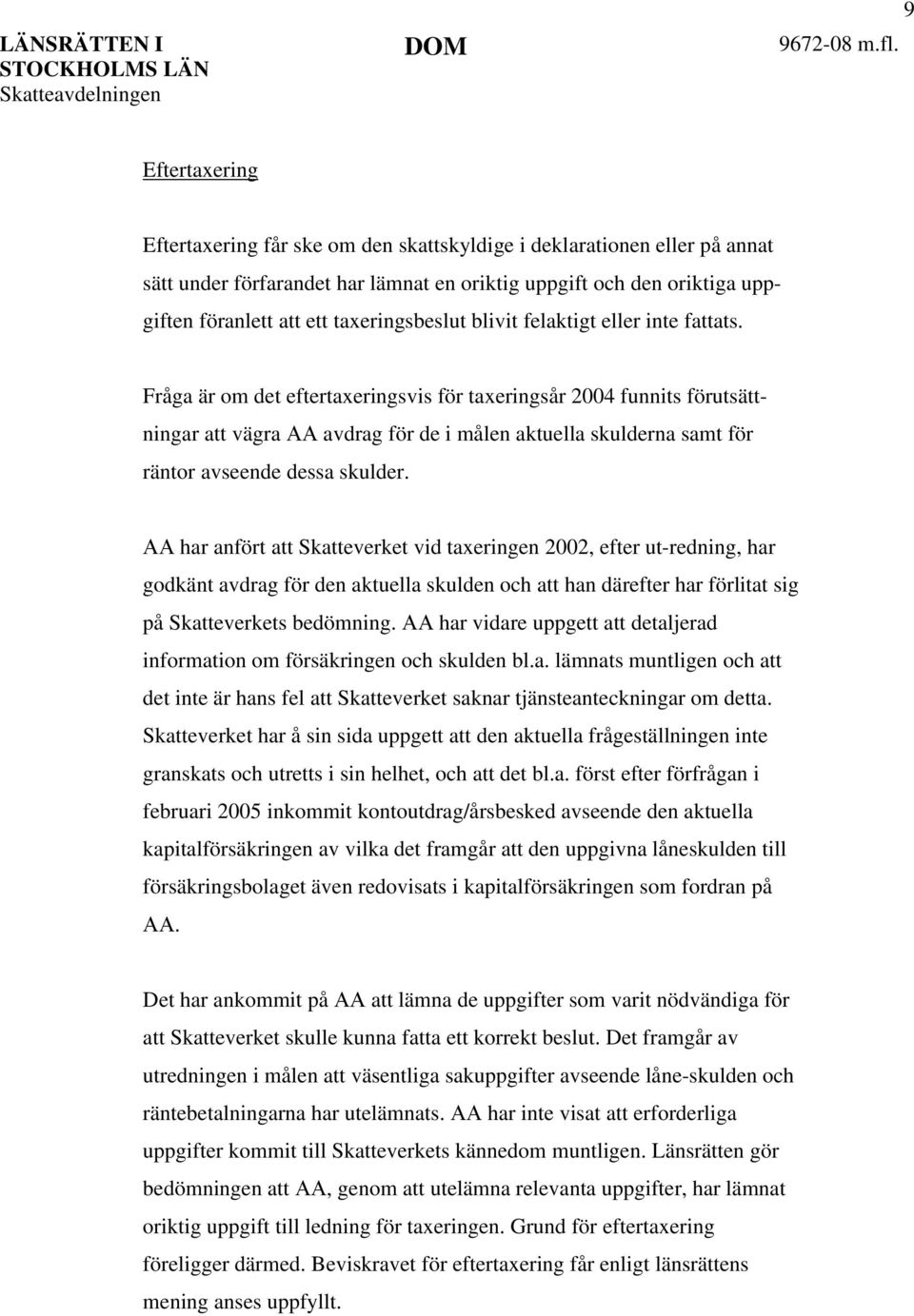 Fråga är om det eftertaxeringsvis för taxeringsår 2004 funnits förutsättningar att vägra AA avdrag för de i målen aktuella skulderna samt för räntor avseende dessa skulder.