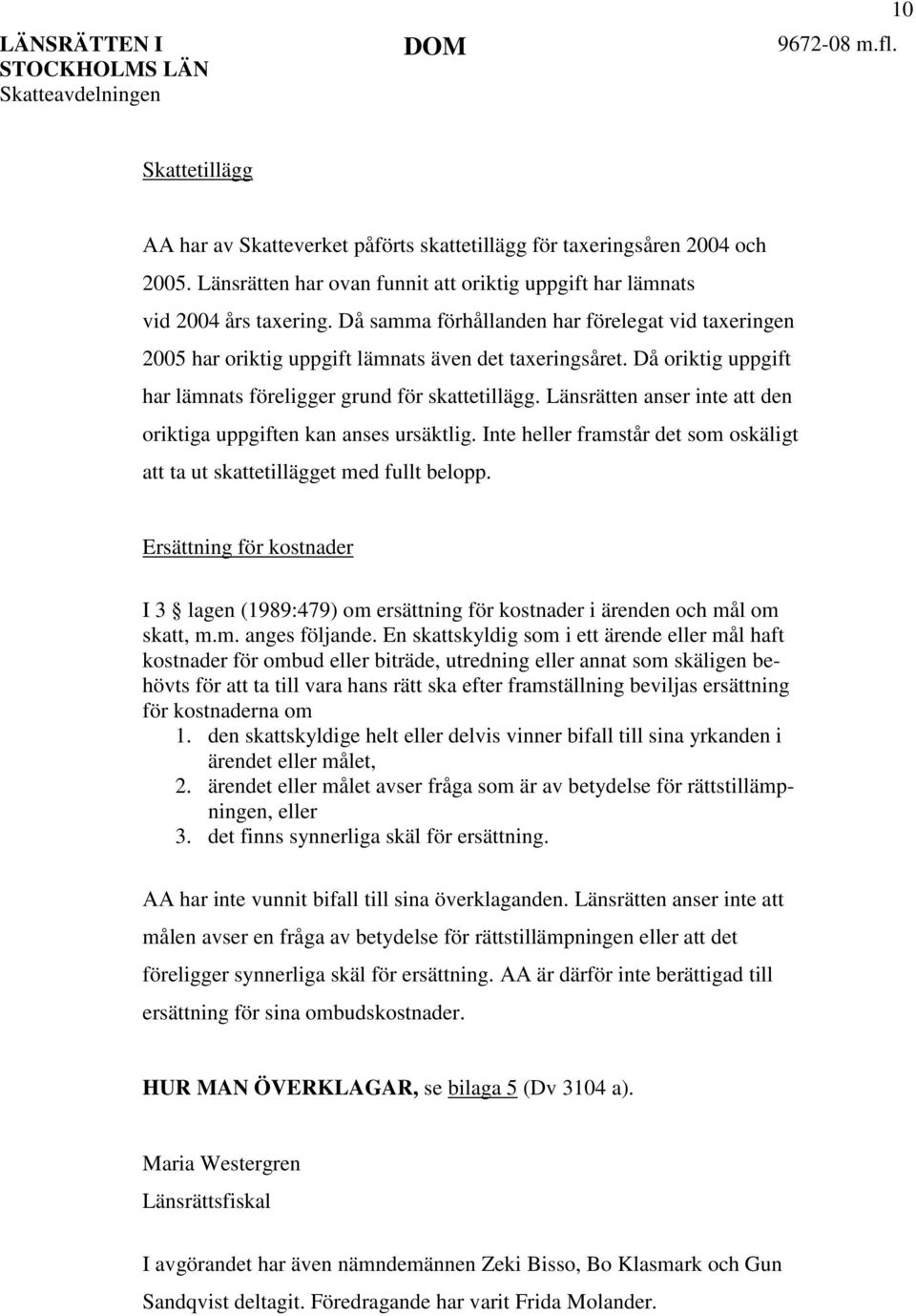 Länsrätten anser inte att den oriktiga uppgiften kan anses ursäktlig. Inte heller framstår det som oskäligt att ta ut skattetillägget med fullt belopp.