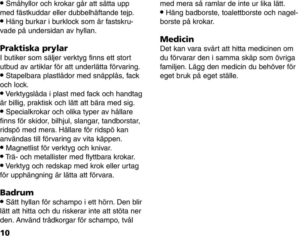 Verktygslåda i plast med fack och handtag är billig, praktisk och lätt att bära med sig. Specialkrokar och olika typer av hållare finns för skidor, bilhjul, slangar, tandborstar, ridspö med mera.