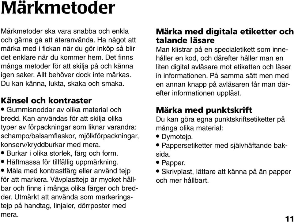 Kan användas för att skilja olika typer av förpackningar som liknar varandra: schampo/balsamflaskor, mjölkförpackningar, konserv/kryddburkar med mera. Burkar i olika storlek, färg och form.