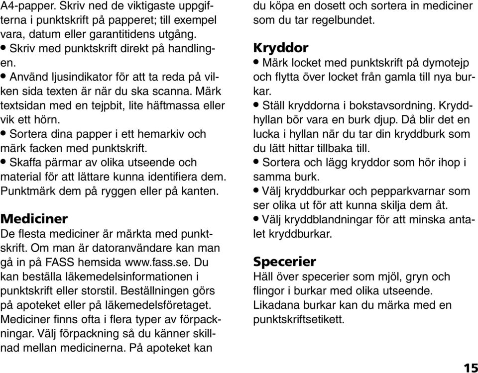 Sortera dina papper i ett hemarkiv och märk facken med punktskrift. Skaffa pärmar av olika utseende och material för att lättare kunna identifiera dem. Punktmärk dem på ryggen eller på kanten.