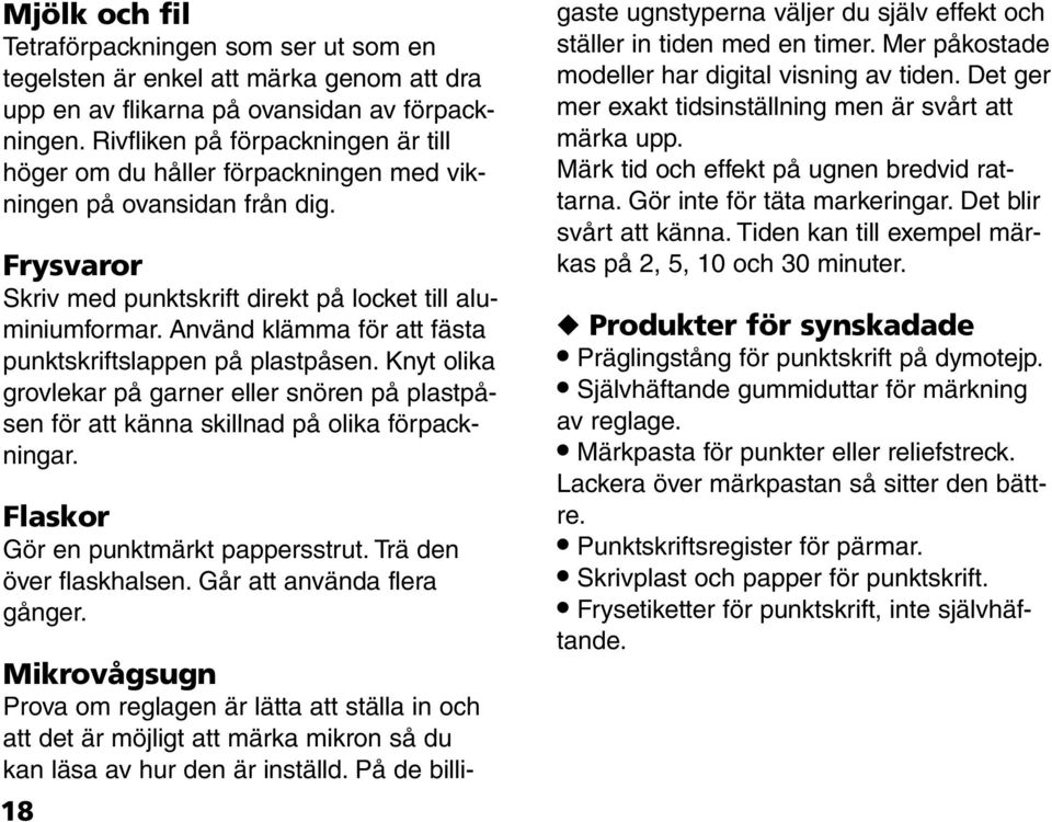 Använd klämma för att fästa punktskriftslappen på plastpåsen. Knyt olika grovlekar på garner eller snören på plastpåsen för att känna skillnad på olika förpackningar.