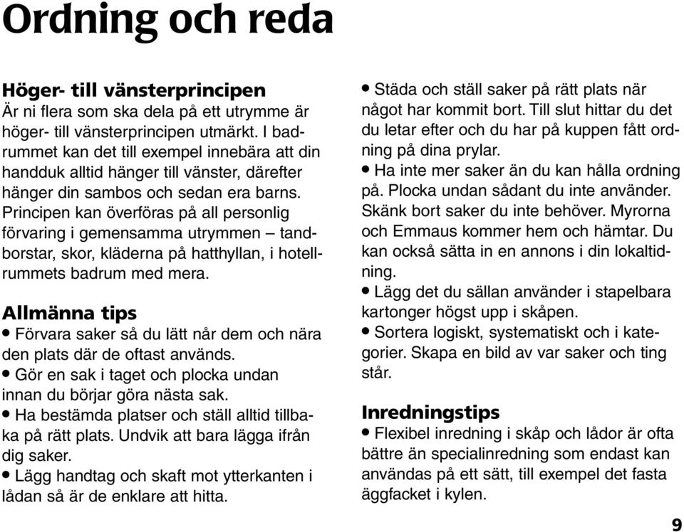 Principen kan överföras på all personlig förvaring i gemensamma utrymmen tandborstar, skor, kläderna på hatthyllan, i hotellrummets badrum med mera.