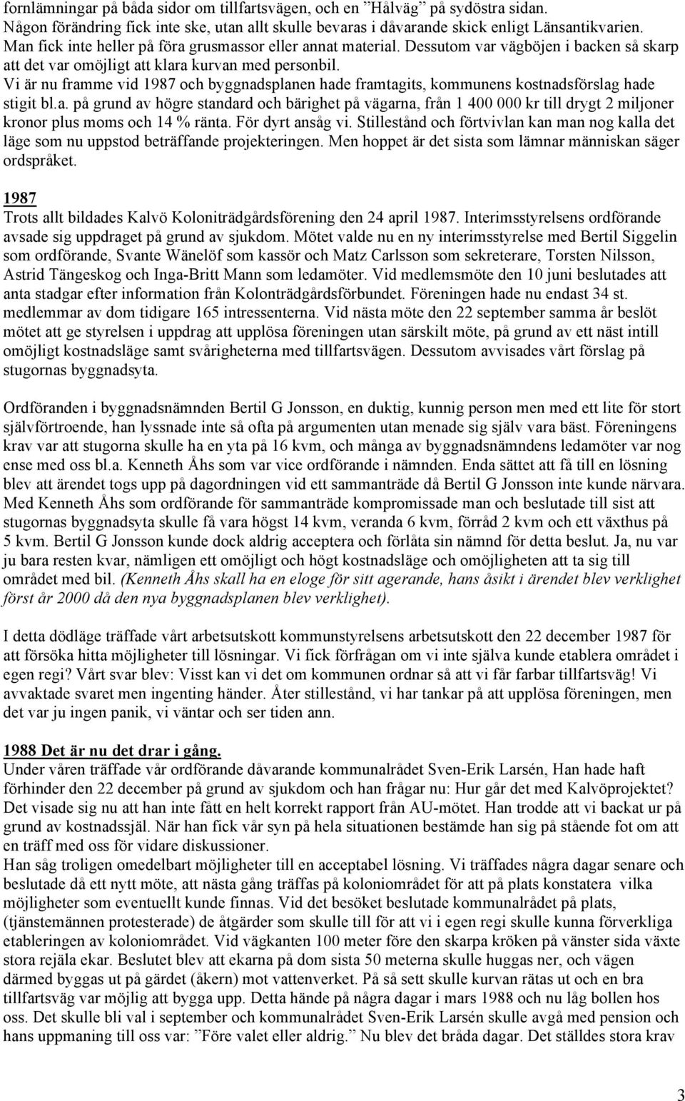 Vi är nu framme vid 1987 och byggnadsplanen hade framtagits, kommunens kostnadsförslag hade stigit bl.a. på grund av högre standard och bärighet på vägarna, från 1 400 000 kr till drygt 2 miljoner kronor plus moms och 14 % ränta.