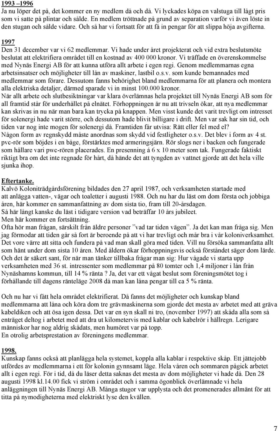 1997 Den 31 december var vi 62 medlemmar. Vi hade under året projekterat och vid extra beslutsmöte beslutat att elektrifiera området till en kostnad av 400 000 kronor.