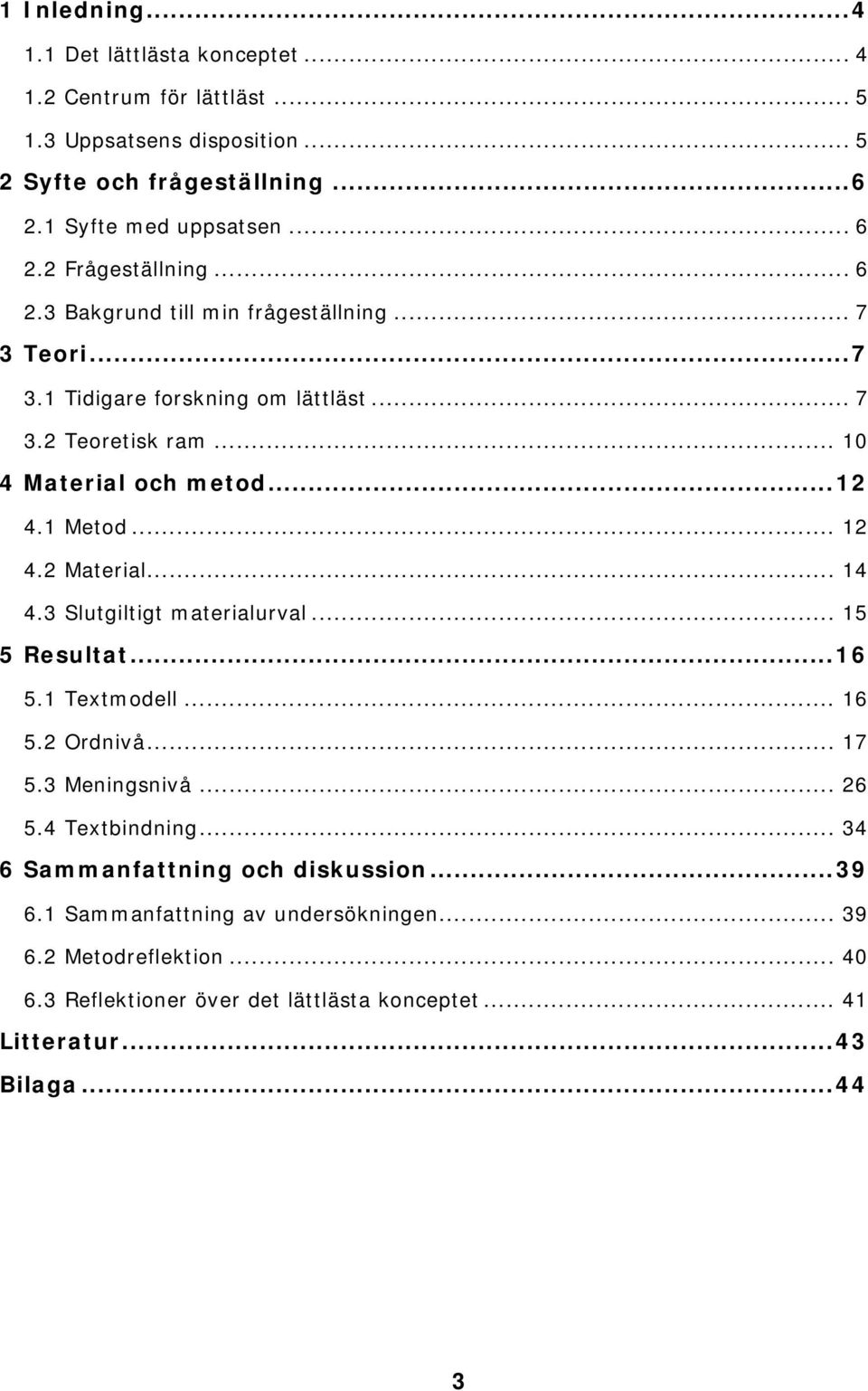 1 Metod... 12 4.2 Material... 14 4.3 Slutgiltigt materialurval... 15 5 Resultat...16 5.1 Textmodell... 16 5.2 Ordnivå... 17 5.3 Meningsnivå... 26 5.4 Textbindning.