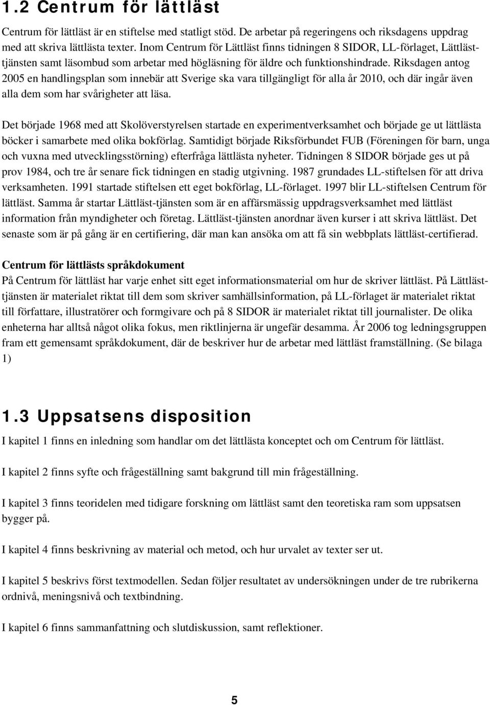 Riksdagen antog 2005 en handlingsplan som innebär att Sverige ska vara tillgängligt för alla år 2010, och där ingår även alla dem som har svårigheter att läsa.