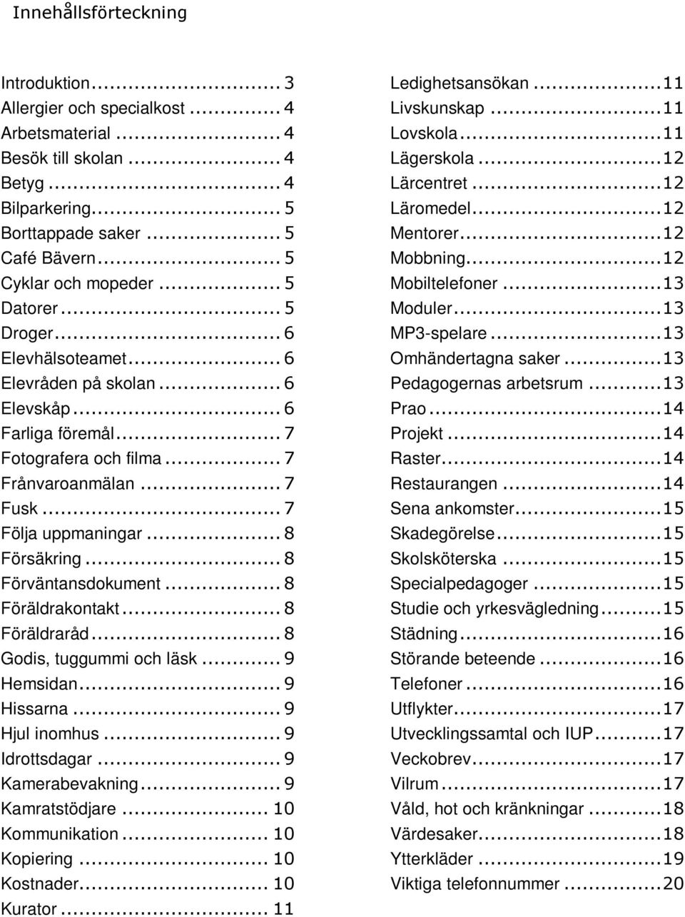 ..8 Förväntansdokument...8 Föräldrakontakt...8 Föräldraråd...8 Godis, tuggummi och läsk...9 Hemsidan...9 Hissarna...9 Hjul inomhus...9 Idrottsdagar...9 Kamerabevakning...9 Kamratstödjare.