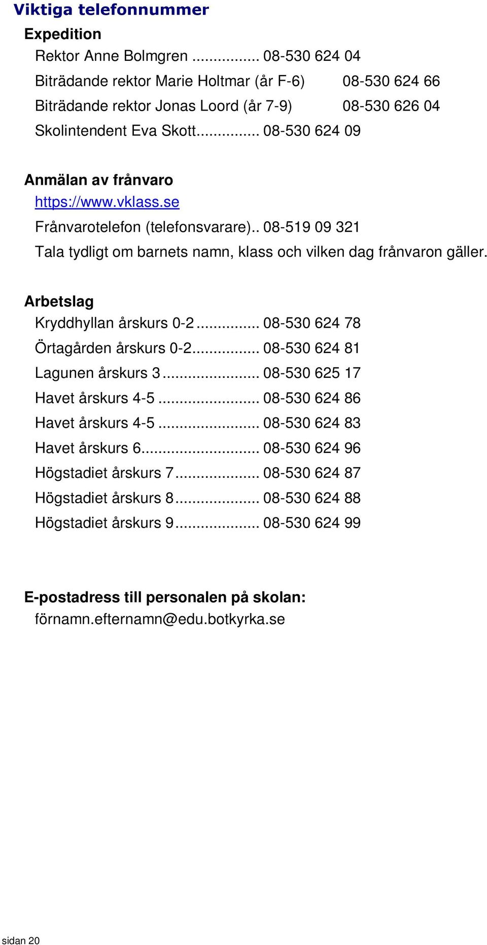 vklass.se Frånvarotelefon (telefonsvarare).. 08-519 09 321 Tala tydligt om barnets namn, klass och vilken dag frånvaron gäller. Arbetslag Kryddhyllan årskurs 0-2... 08-530 624 78 Örtagården årskurs 0-2.