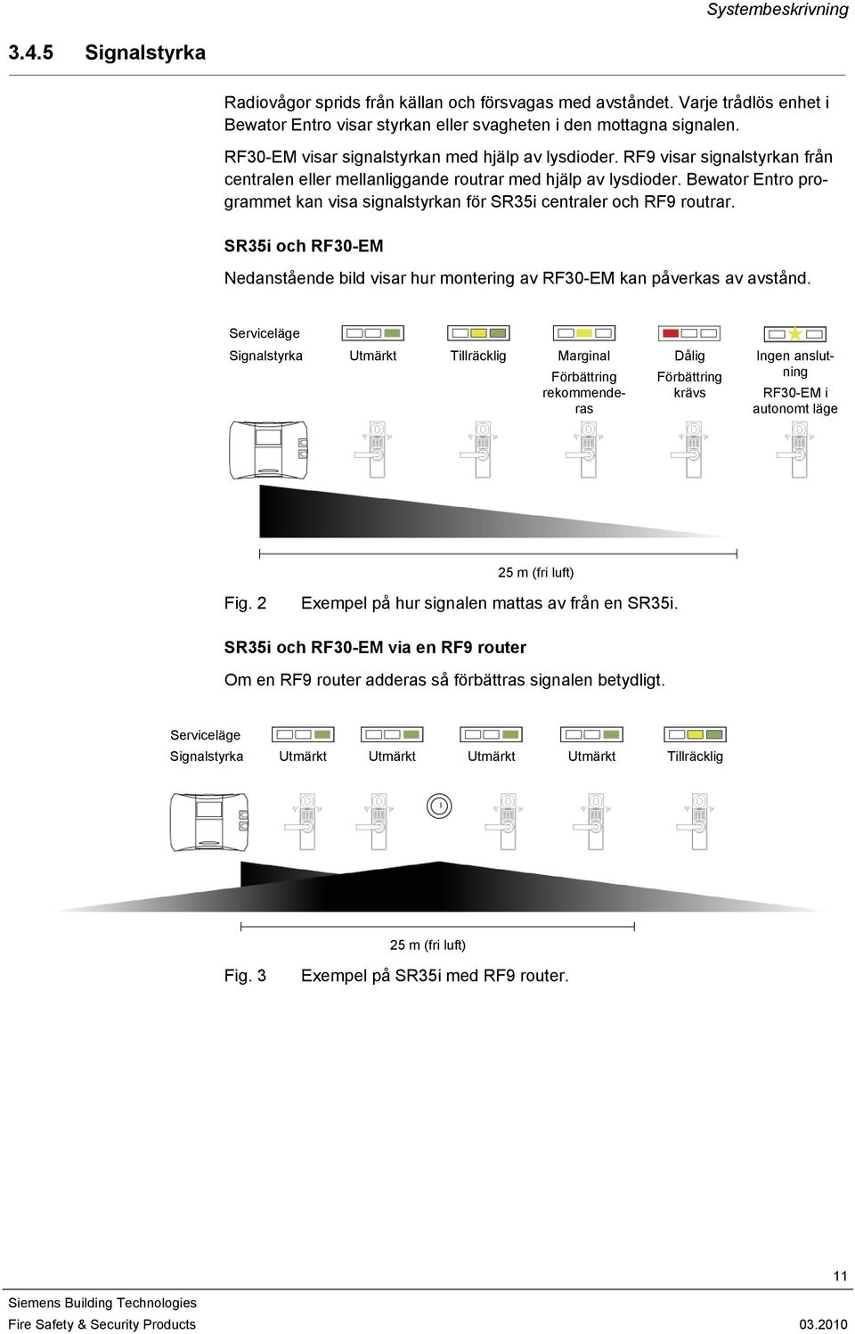 Bewator Entro programmet kan visa signalstyrkan för SR35i centraler och RF9 routrar. SR35i och RF30-EM Nedanstående bild visar hur montering av RF30-EM kan påverkas av avstånd.