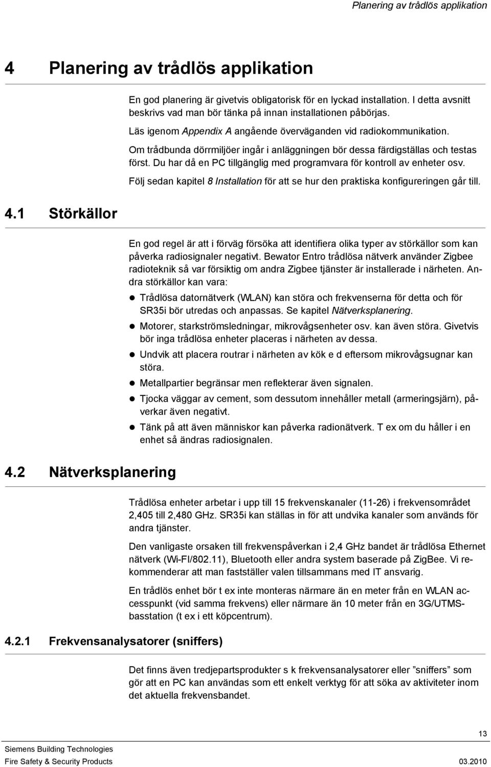 Om trådbunda dörrmiljöer ingår i anläggningen bör dessa färdigställas och testas först. Du har då en PC tillgänglig med programvara för kontroll av enheter osv.