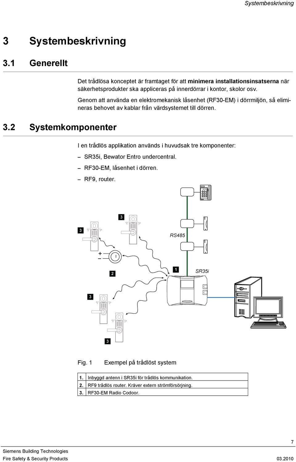 Genom att använda en elektromekanisk låsenhet (RF30-EM) i dörrmiljön, så elimineras behovet av kablar från värdsystemet till dörren. 3.