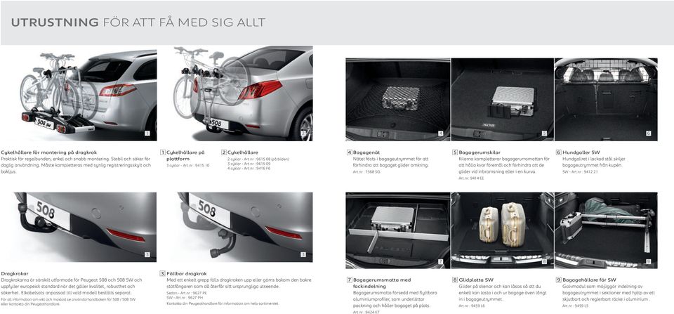 nr : 965 09 4 cyklar - Art.nr : 946 F6 4 Bagagenät Nätet fästs i bagageutrymmet för att förhindra att bagaget glider omkring. Art.nr : 7568 SG 5 Bagagerumskilar Kilarna kompletterar bagagerumsmattan för att hålla kvar föremål och förhindra att de glider vid inbromsning eller i en kurva.