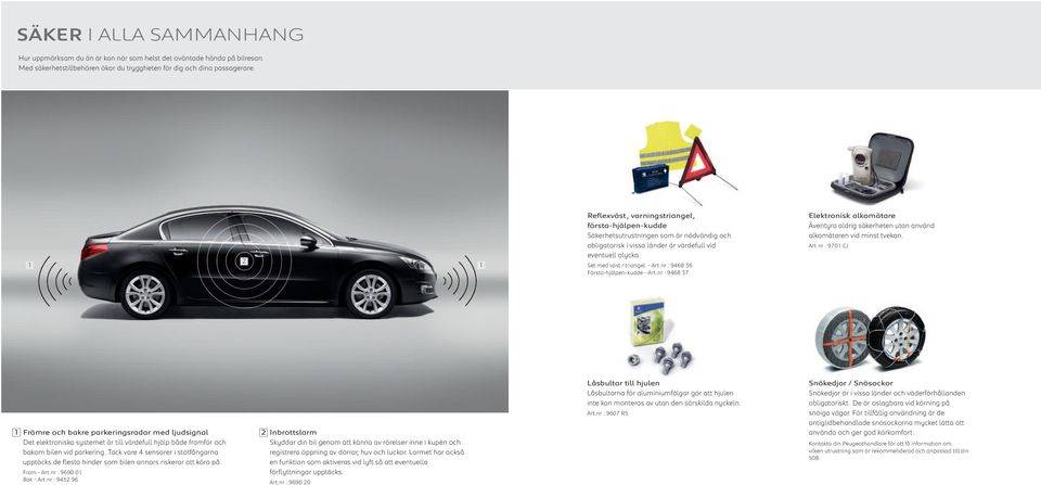 nr : 9468 6 Första-hjälpen-kudde - Art.nr : 9468 7 Elektronisk alkomätare Äventyra aldrig säkerheten utan använd alkomätaren vid minst tvekan. Art.nr : 970 CJ Främre och bakre parkeringsradar med ljudsignal Det elektroniska systemet är till värdefull hjälp både framför och bakom bilen vid parkering.