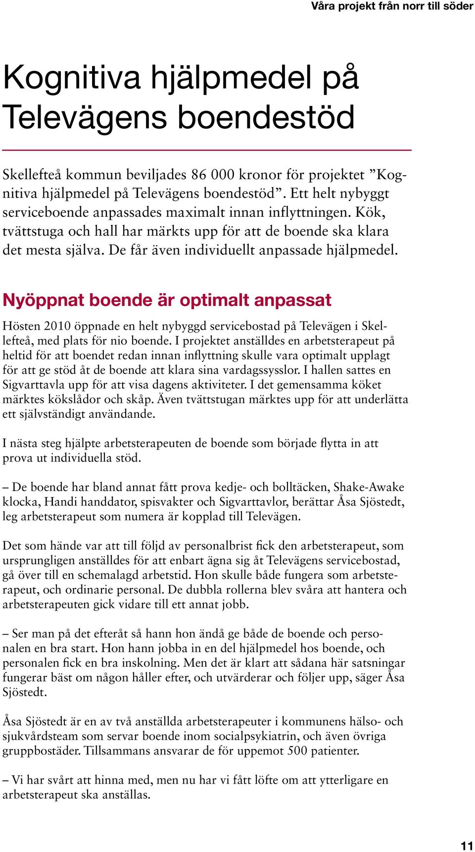 De får även individuellt anpassade hjälpmedel. Nyöppnat boende är optimalt anpassat Hösten 2010 öppnade en helt nybyggd servicebostad på Televägen i Skellefteå, med plats för nio boende.