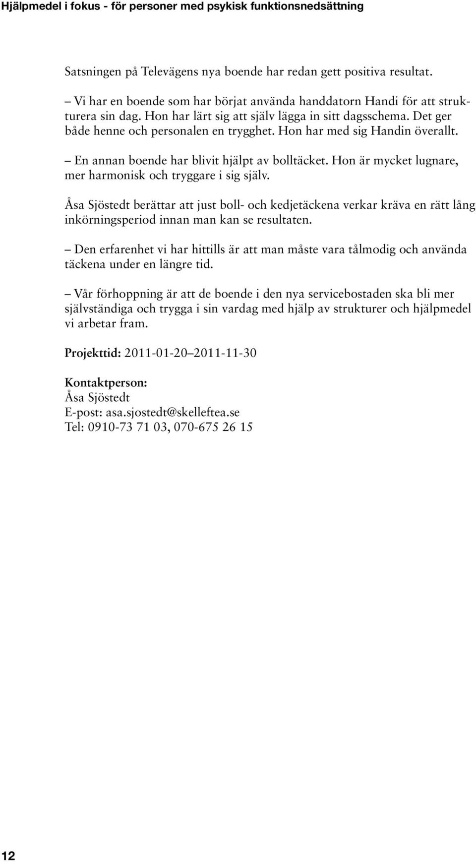 Hon har med sig Handin överallt. En annan boende har blivit hjälpt av bolltäcket. Hon är mycket lugnare, mer harmonisk och tryggare i sig själv.