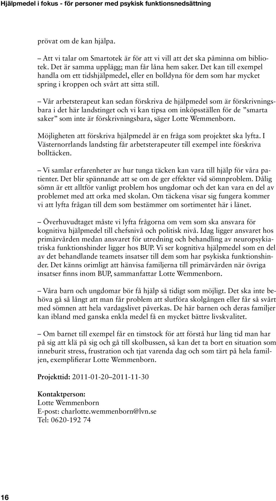 Vår arbetsterapeut kan sedan förskriva de hjälpmedel som är förskrivningsbara i det här landstinget och vi kan tipsa om inköpsställen för de smarta saker som inte är förskrivningsbara, säger Lotte