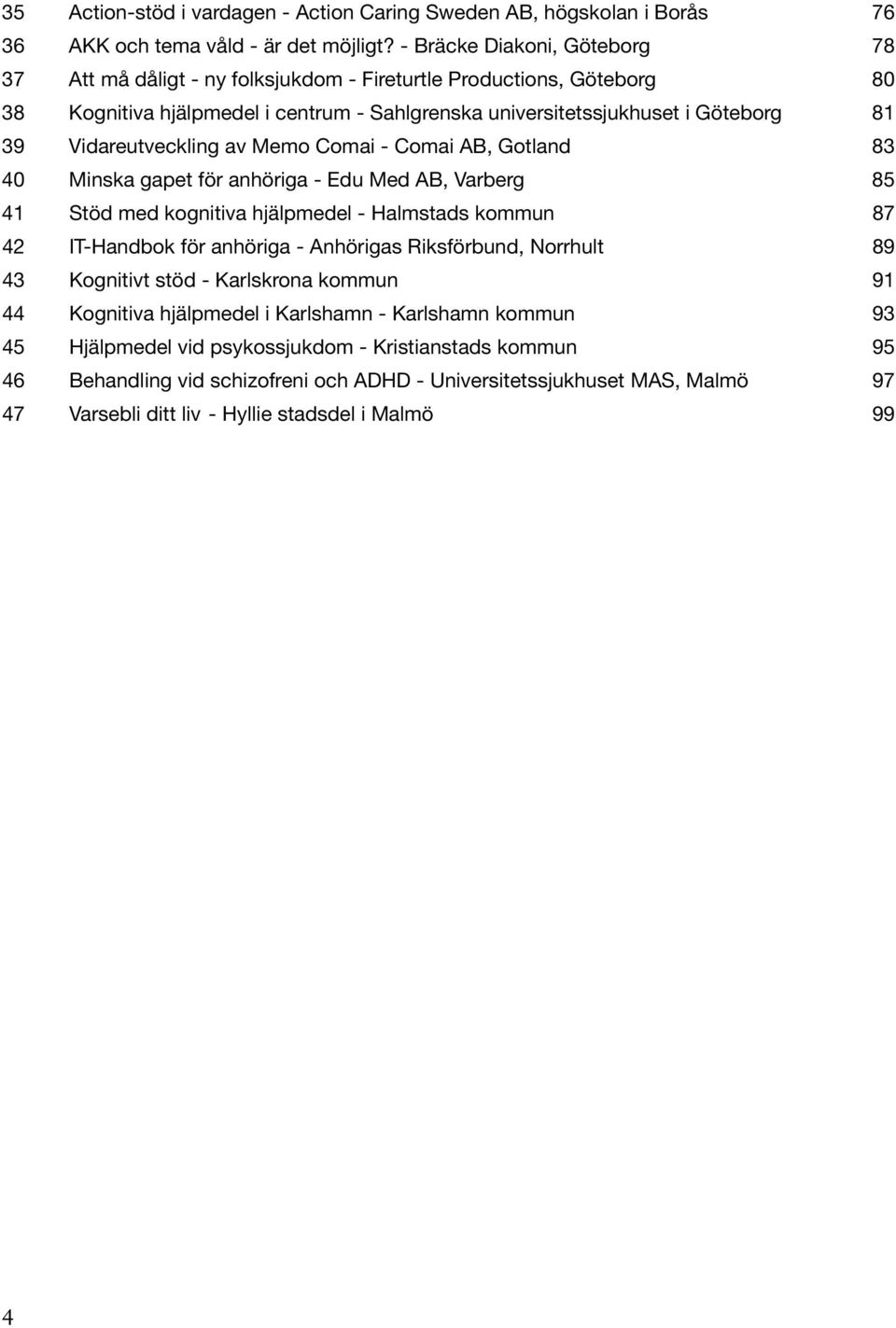 Vidareutveckling av Memo Comai - Comai AB, Gotland 83 40 Minska gapet för anhöriga - Edu Med AB, Varberg 85 41 Stöd med kognitiva hjälpmedel - Halmstads kommun 87 42 IT-Handbok för anhöriga -