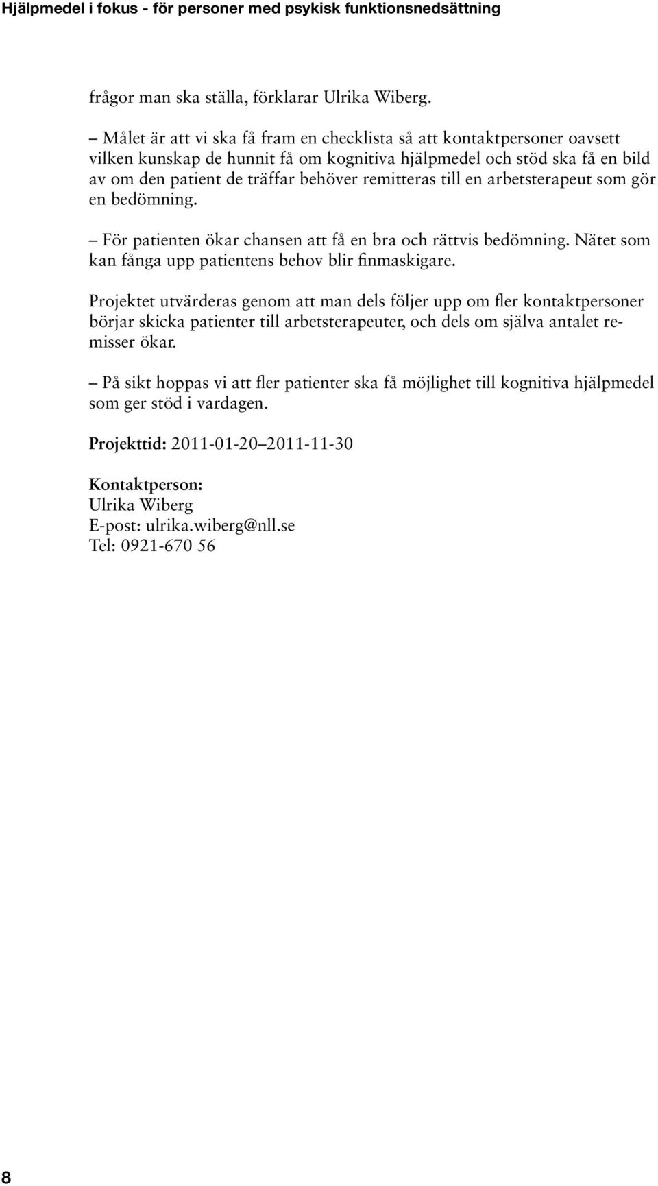 till en arbetsterapeut som gör en bedömning. För patienten ökar chansen att få en bra och rättvis bedömning. Nätet som kan fånga upp patientens behov blir finmaskigare.