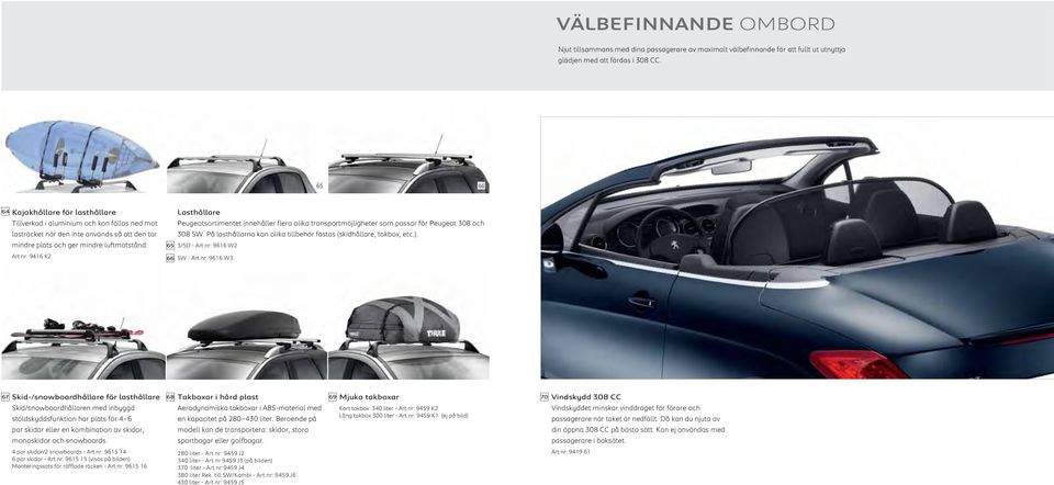 nr: 9416 K2 Lasthållare Peugeotsortimentet innehåller flera olika transportmöjligheter som passar för Peugeot 308 och 308 SW. På lasthållarna kan olika tillbehör fästas (skidhållare, takbox, etc.).