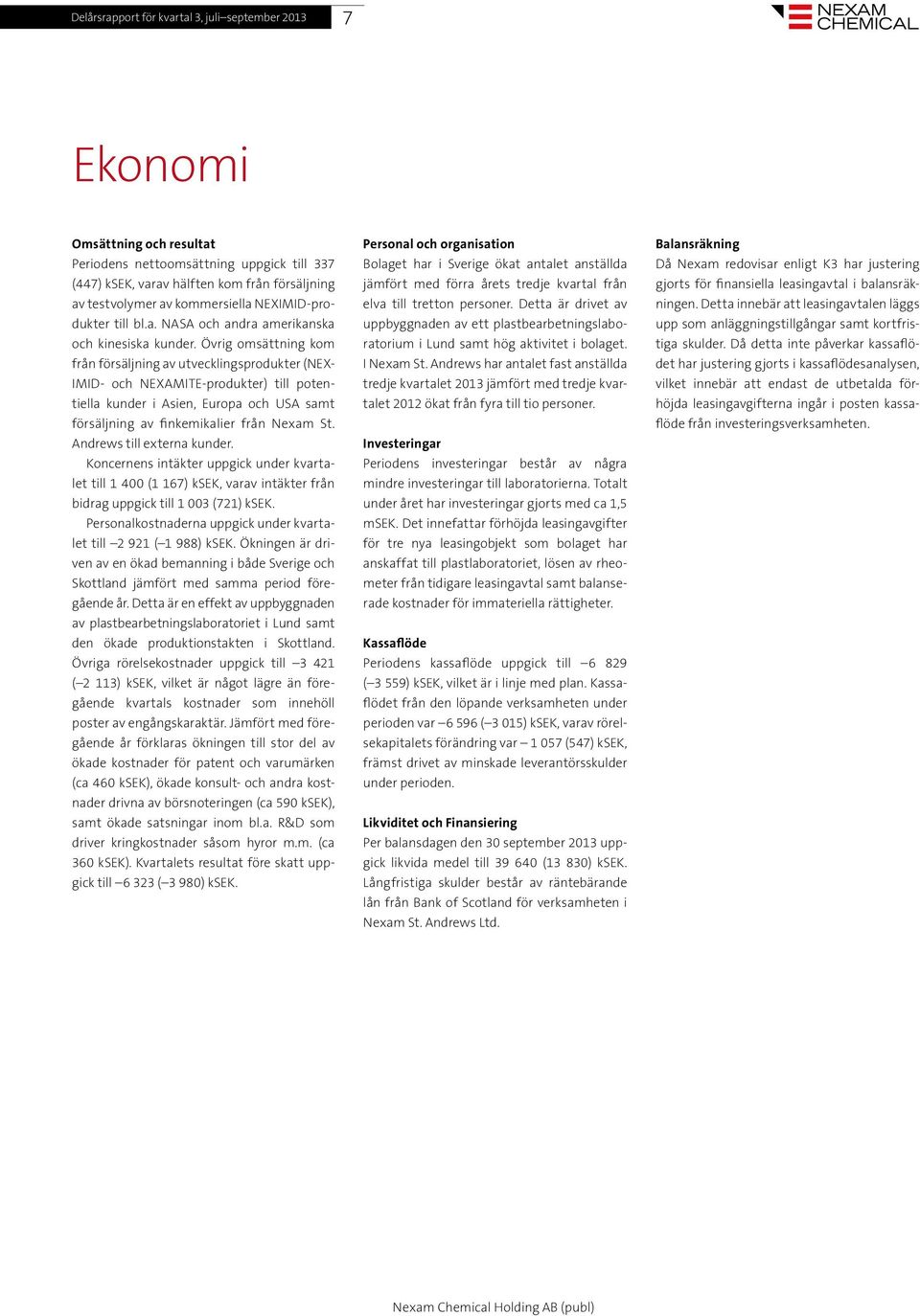 Övrig omsättning kom från försäljning av utvecklingsprodukter (NEX- IMID- och NEXAMITE-produkter) till potentiella kunder i Asien, Europa och USA samt försäljning av finkemikalier från Nexam St.