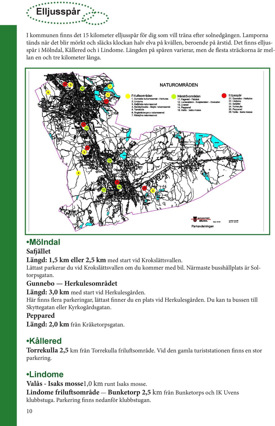 Mölndal Safjället Längd: 1,5 km eller 2,5 km med start vid Krokslättsvallen. Lättast parkerar du vid Krokslättsvallen om du kommer med bil. Närmaste busshållplats är Soltorpsgatan.