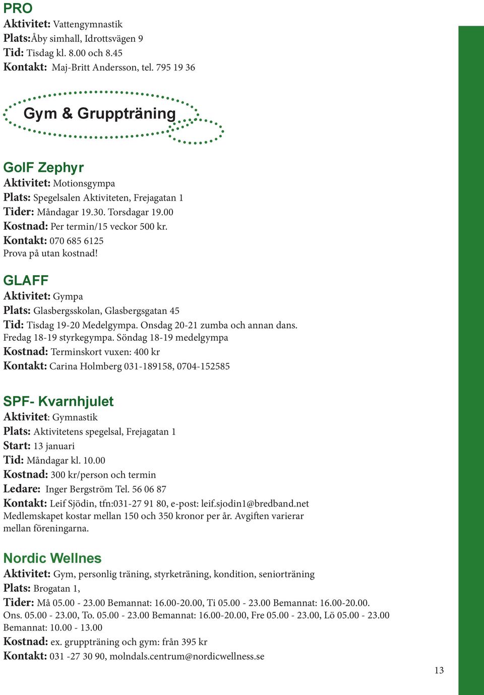 Kontakt: 070 685 6125 Prova på utan kostnad! GLAFF Aktivitet: Gympa Plats: Glasbergsskolan, Glasbergsgatan 45 Tid: Tisdag 19-20 Medelgympa. Onsdag 20-21 zumba och annan dans. Fredag 18-19 styrkegympa.