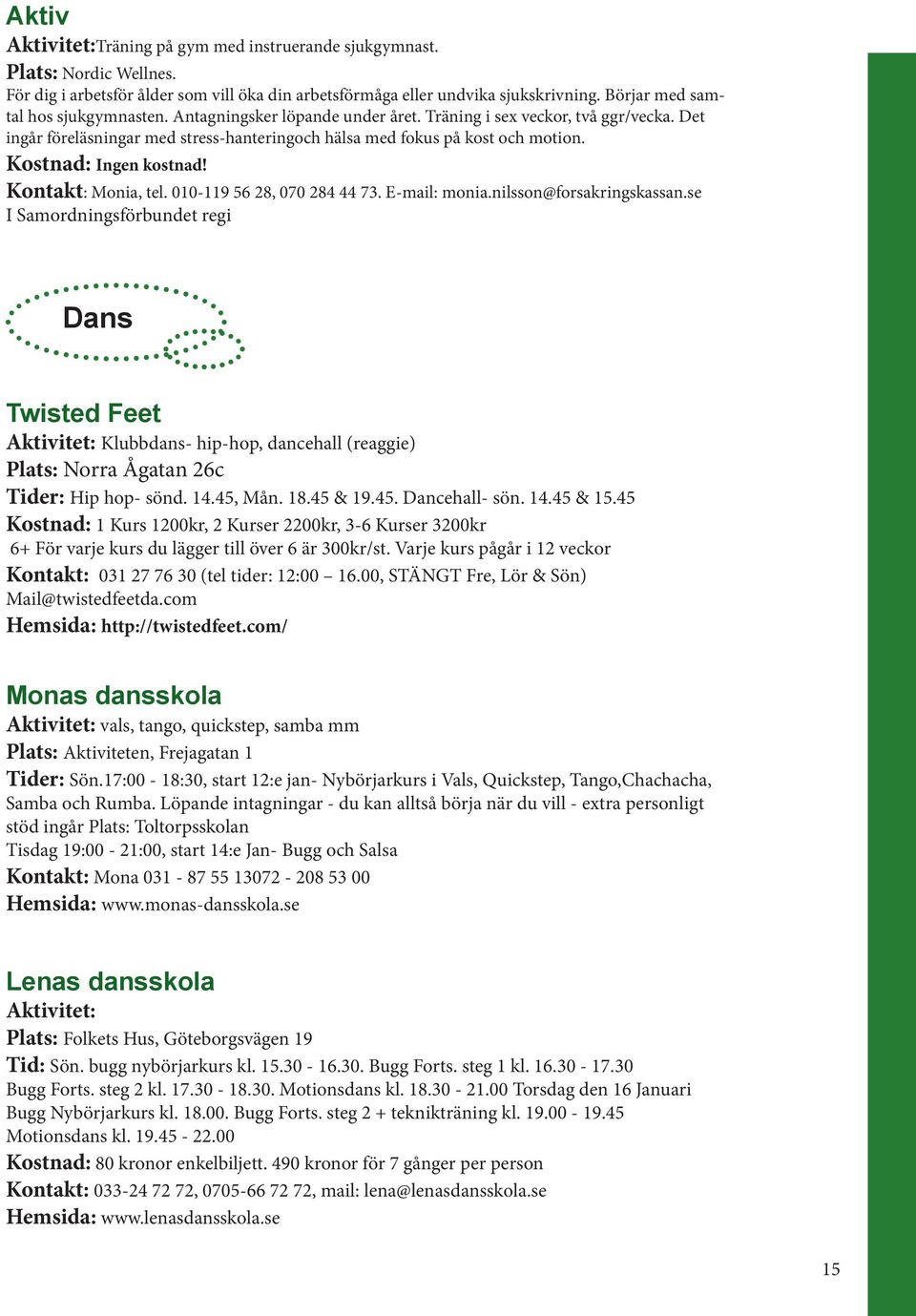 Kostnad: Ingen kostnad! Kontakt: Monia, tel. 010-119 56 28, 070 284 44 73. E-mail: monia.nilsson@forsakringskassan.