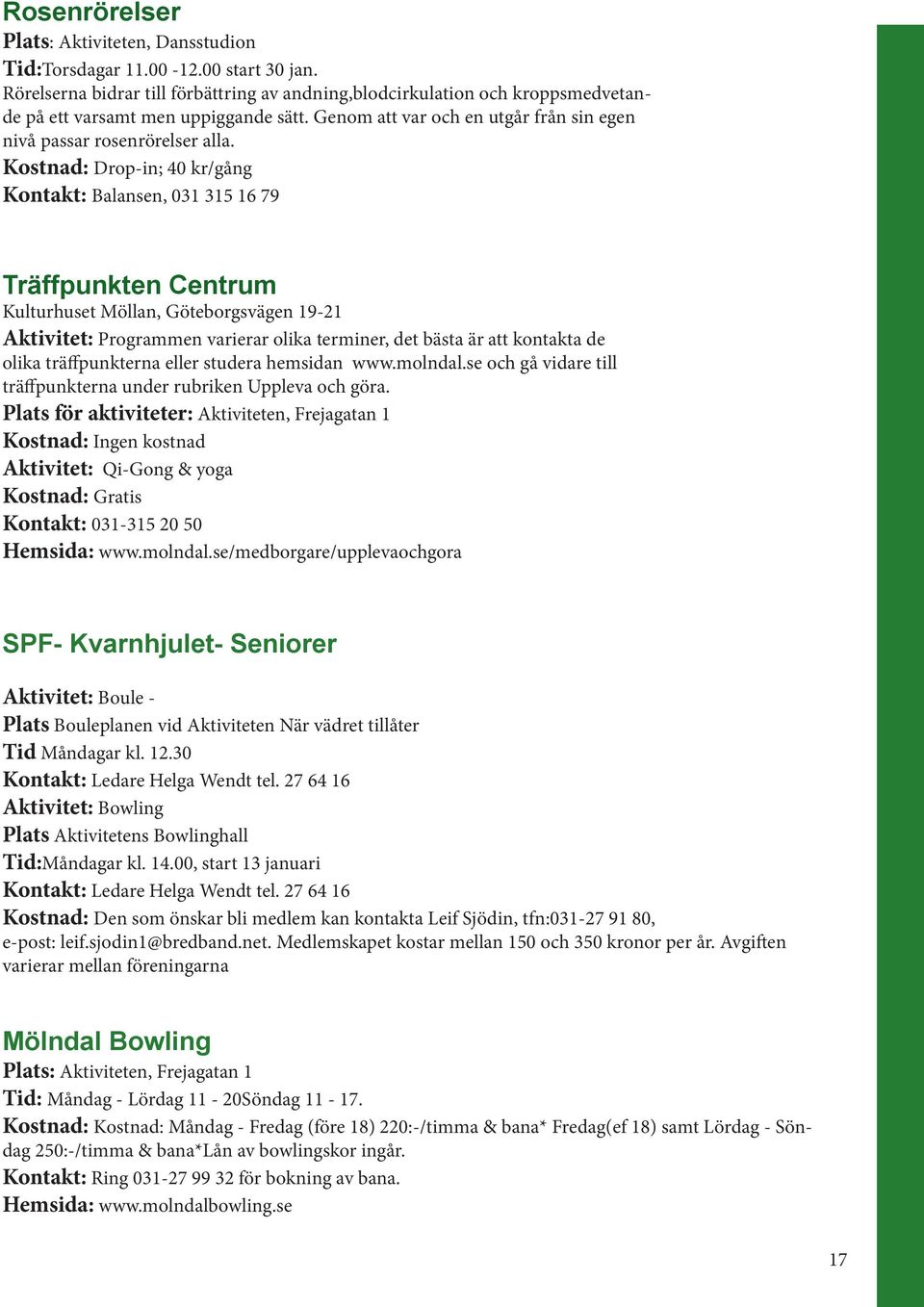 Kostnad: Drop-in; 40 kr/gång Kontakt: Balansen, 031 315 16 79 Träffpunkten Centrum Kulturhuset Möllan, Göteborgsvägen 19-21 Aktivitet: Programmen varierar olika terminer, det bästa är att kontakta de