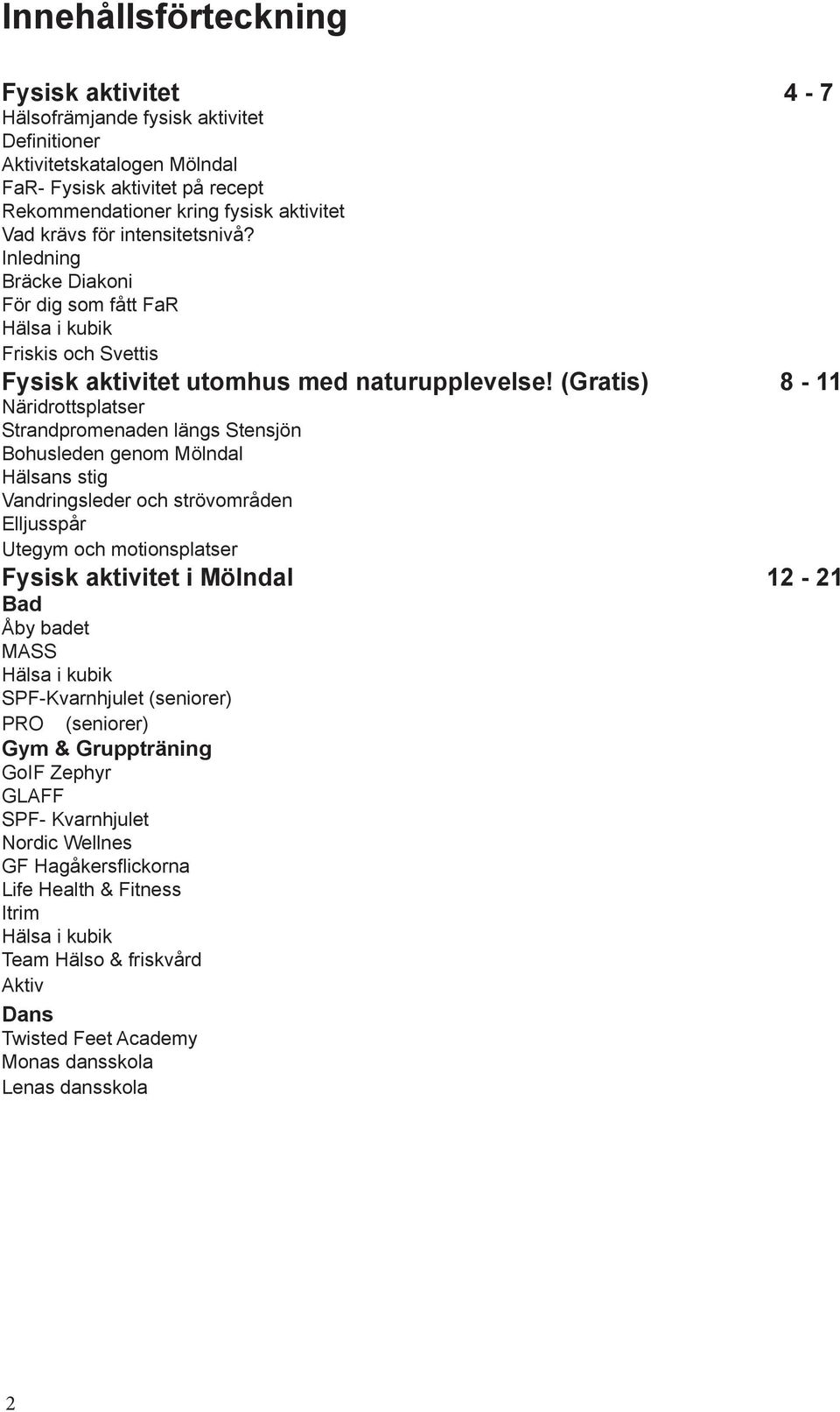 (Gratis) 8-11 Näridrottsplatser Strandpromenaden längs Stensjön Bohusleden genom Mölndal Hälsans stig Vandringsleder och strövområden Elljusspår Utegym och motionsplatser Fysisk aktivitet i Mölndal