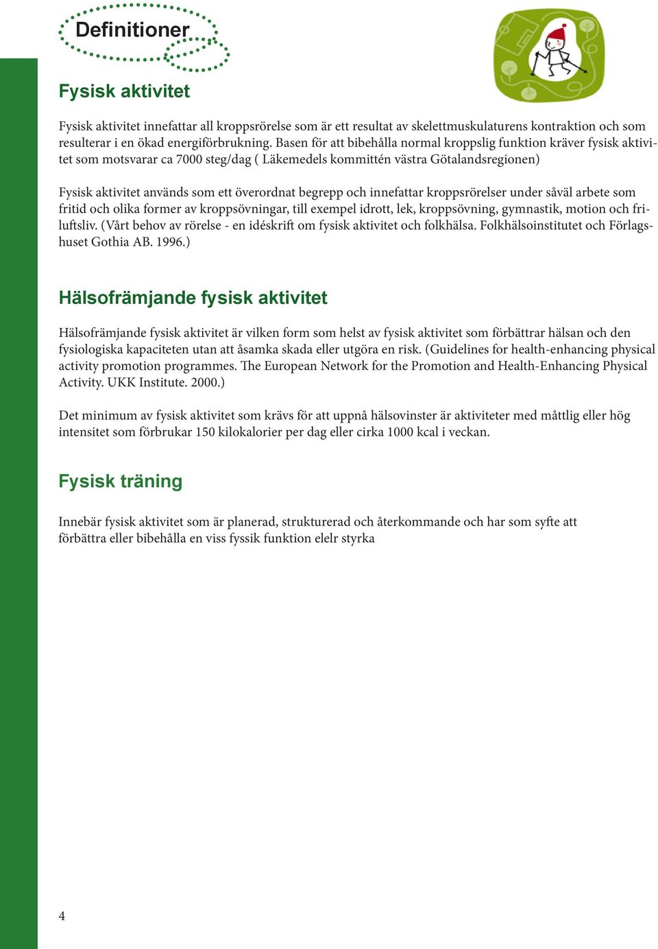 begrepp och innefattar kroppsrörelser under såväl arbete som fritid och olika former av kroppsövningar, till exempel idrott, lek, kroppsövning, gymnastik, motion och friluftsliv.