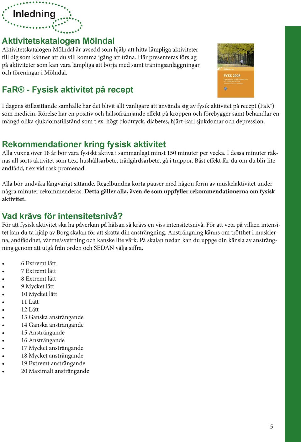 FaR - Fysisk aktivitet på recept I dagens stillasittande samhälle har det blivit allt vanligare att använda sig av fysik aktivitet på recept (FaR ) som medicin.