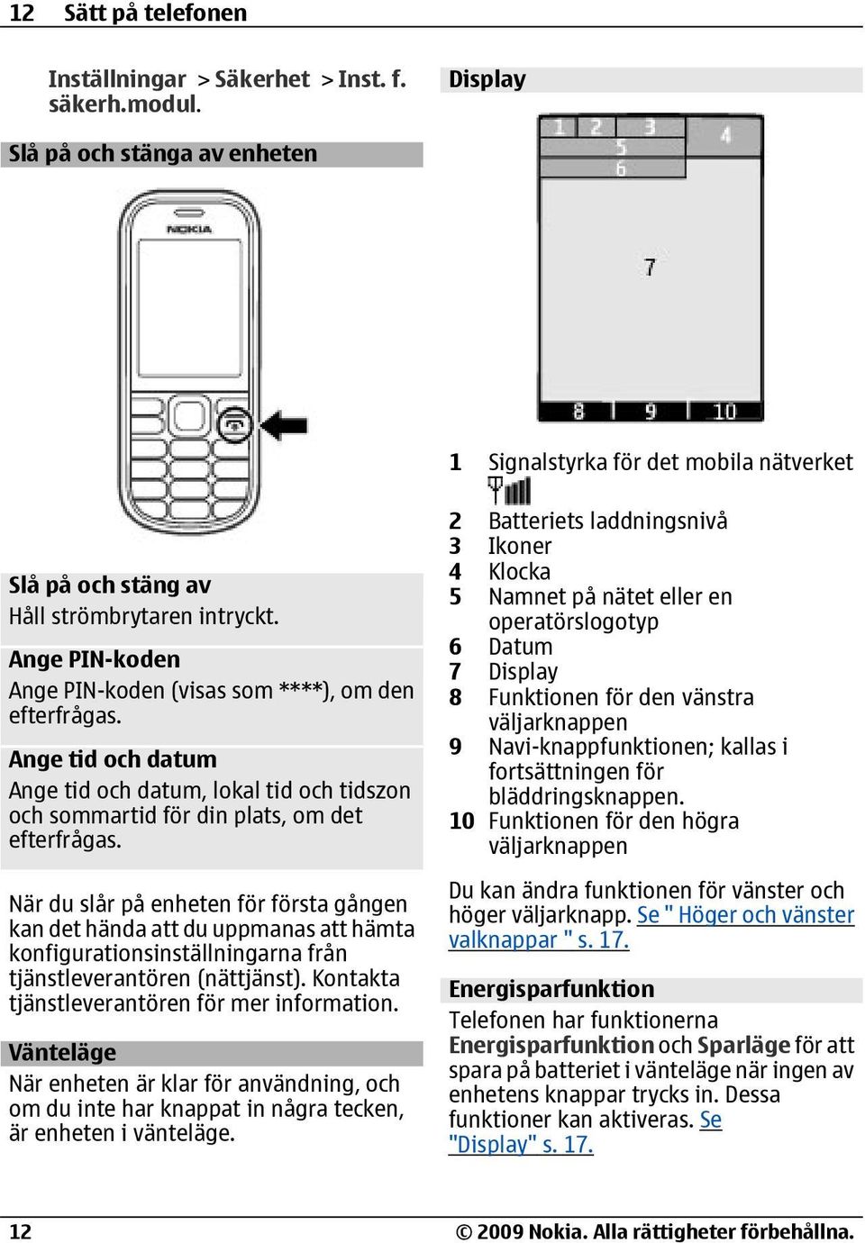 När du slår på enheten för första gången kan det hända att du uppmanas att hämta konfigurationsinställningarna från tjänstleverantören (nättjänst). Kontakta tjänstleverantören för mer information.