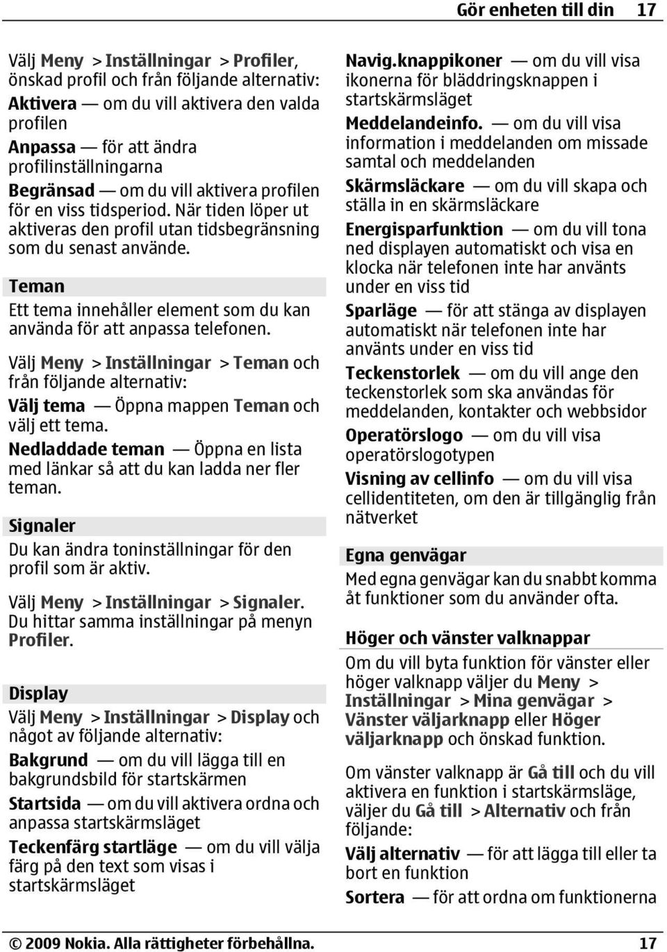 Teman Ett tema innehåller element som du kan använda för att anpassa telefonen. Välj Meny > Inställningar > Teman och från följande alternativ: Välj tema Öppna mappen Teman och välj ett tema.