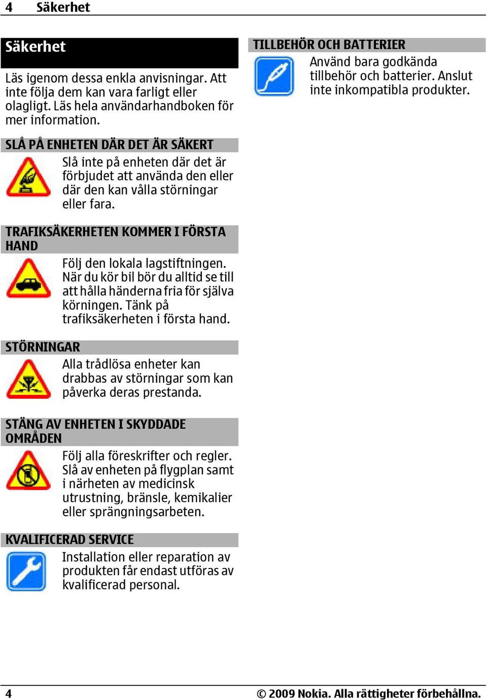 TILLBEHÖR OCH BATTERIER Använd bara godkända tillbehör och batterier. Anslut inte inkompatibla produkter. TRAFIKSÄKERHETEN KOMMER I FÖRSTA HAND Följ den lokala lagstiftningen.